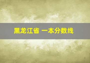 黑龙江省 一本分数线